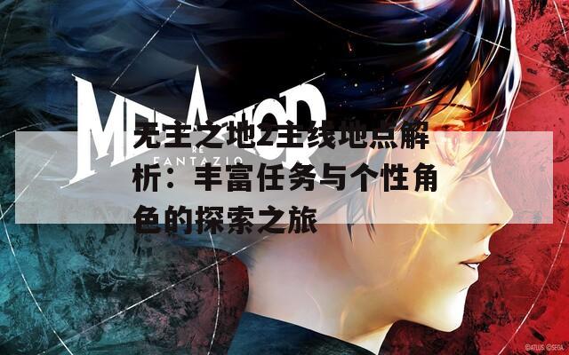 無(wú)主之地2主線地點(diǎn)解析：豐富任務(wù)與個(gè)性角色的探索之旅