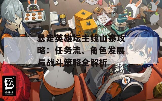 暴走英雄壇主線山寨攻略：任務(wù)流、角色發(fā)展與戰(zhàn)斗策略全解析