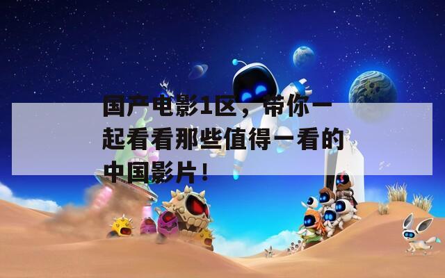 國產(chǎn)電影1區(qū)，帶你一起看看那些值得一看的中國影片！