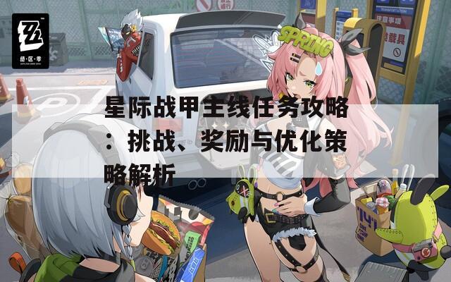 星際戰(zhàn)甲主線任務攻略：挑戰(zhàn)、獎勵與優(yōu)化策略解析