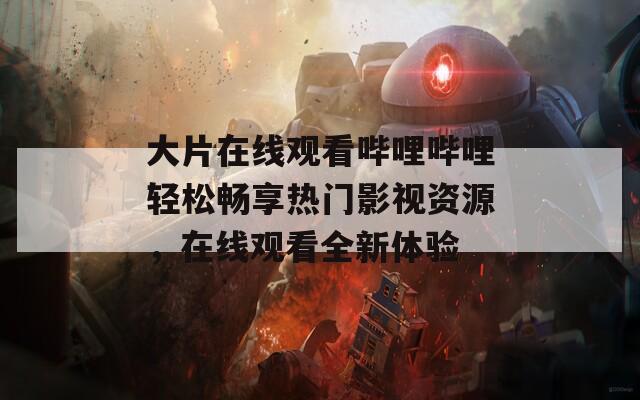 大片在線觀看嗶哩嗶哩輕松暢享熱門影視資源，在線觀看全新體驗