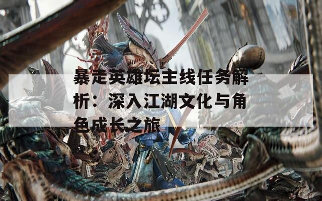 暴走英雄壇主線任務(wù)解析：深入江湖文化與角色成長之旅