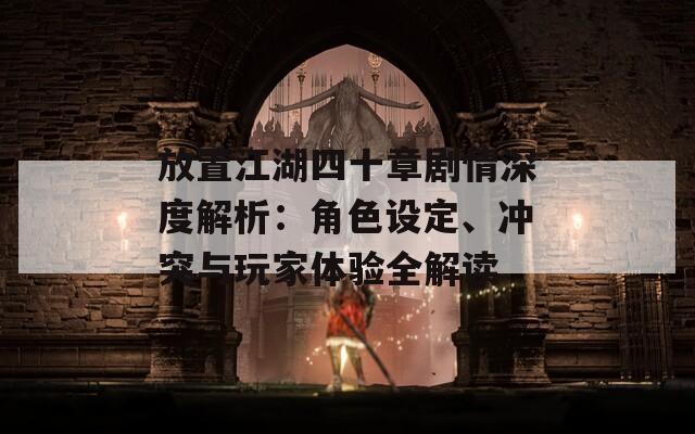 放置江湖四十章劇情深度解析：角色設(shè)定、沖突與玩家體驗(yàn)全解讀