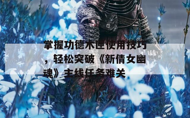 掌握功德木匣使用技巧，輕松突破《新倩女幽魂》主線任務(wù)難關(guān)