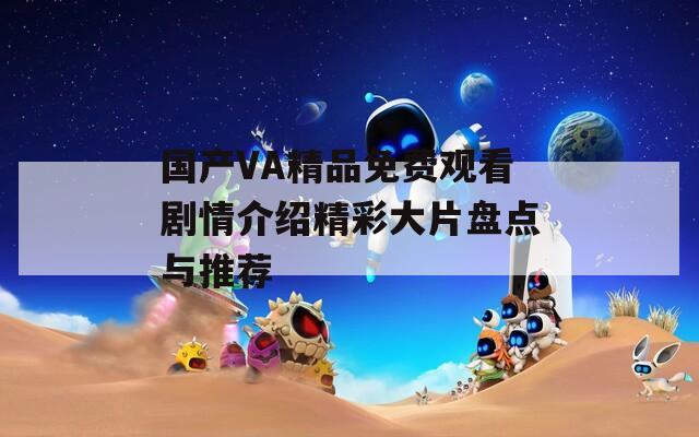 國產(chǎn)VA精品免費觀看劇情介紹精彩大片盤點與推薦