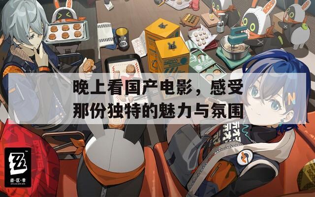 晚上看國(guó)產(chǎn)電影，感受那份獨(dú)特的魅力與氛圍