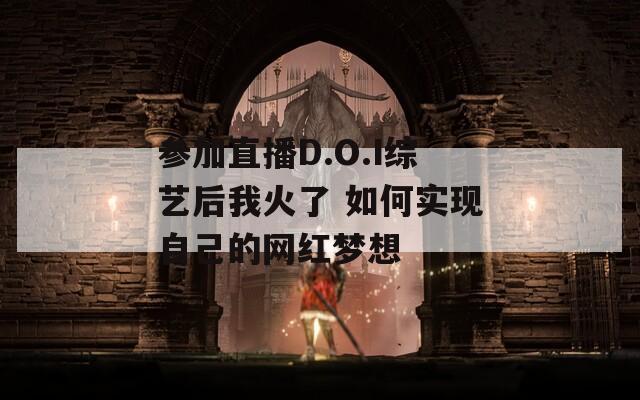 參加直播D.O.I綜藝后我火了 如何實現(xiàn)自己的網(wǎng)紅夢想