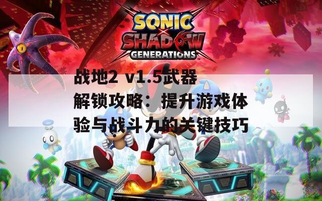 戰(zhàn)地2 v1.5武器解鎖攻略：提升游戲體驗與戰(zhàn)斗力的關(guān)鍵技巧