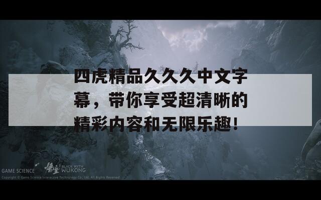 四虎精品久久久中文字幕，帶你享受超清晰的精彩內(nèi)容和無限樂趣！