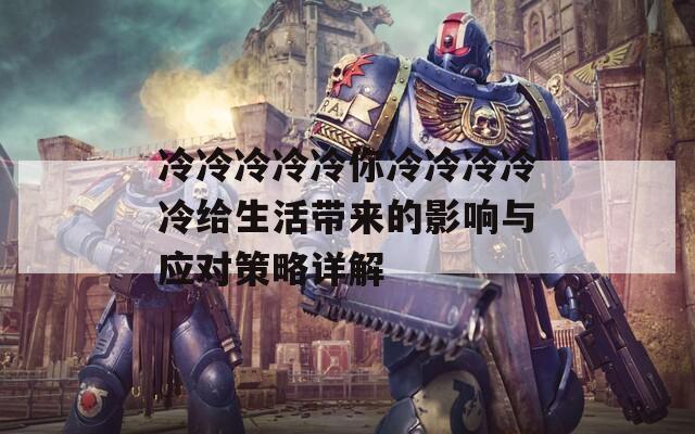 冷冷冷冷冷你冷冷冷冷冷給生活帶來的影響與應(yīng)對策略詳解