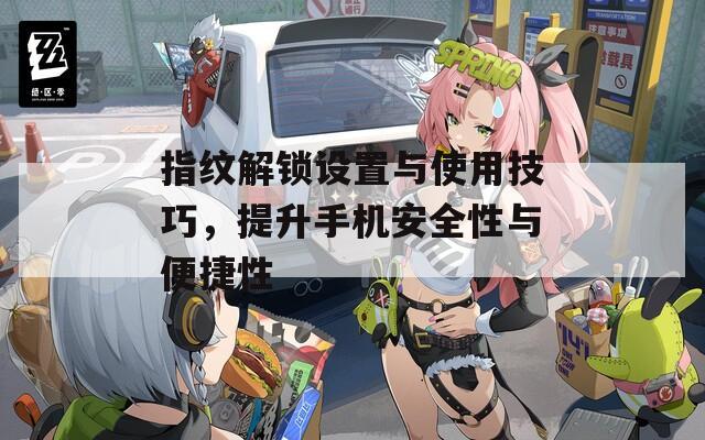 指紋解鎖設(shè)置與使用技巧，提升手機(jī)安全性與便捷性