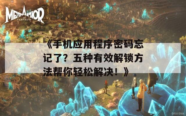《手機(jī)應(yīng)用程序密碼忘記了？五種有效解鎖方法幫你輕松解決！》