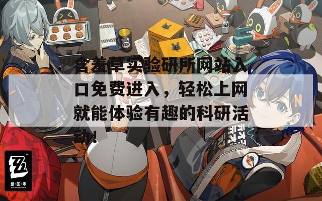 含羞草實驗研所網(wǎng)站入口免費進入，輕松上網(wǎng)就能體驗有趣的科研活動！