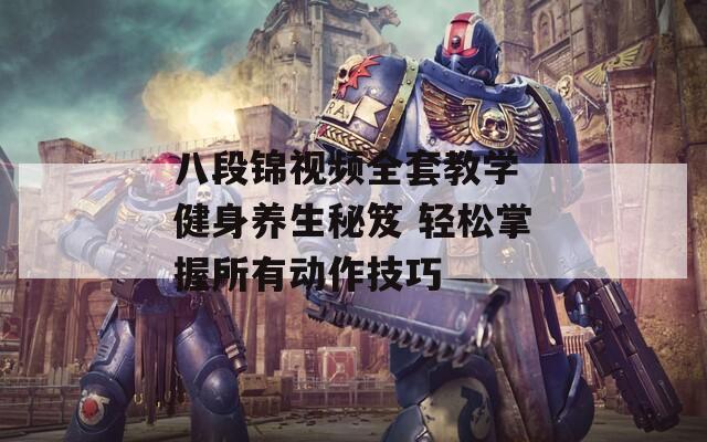 八段錦視頻全套教學(xué) 健身養(yǎng)生秘笈 輕松掌握所有動作技巧