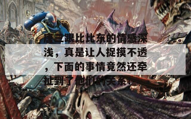 唐三跟比比東的情感深淺，真是讓人捉摸不透，下面的事情竟然還牽扯到了他們的關(guān)系！