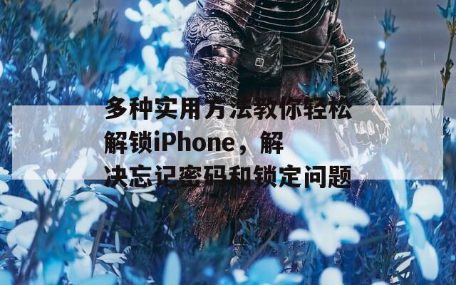 多種實用方法教你輕松解鎖iPhone，解決忘記密碼和鎖定問題