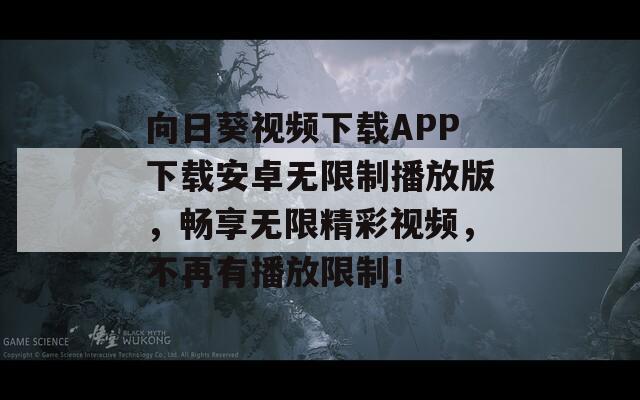 向日葵視頻下載APP下載安卓無限制播放版，暢享無限精彩視頻，不再有播放限制！