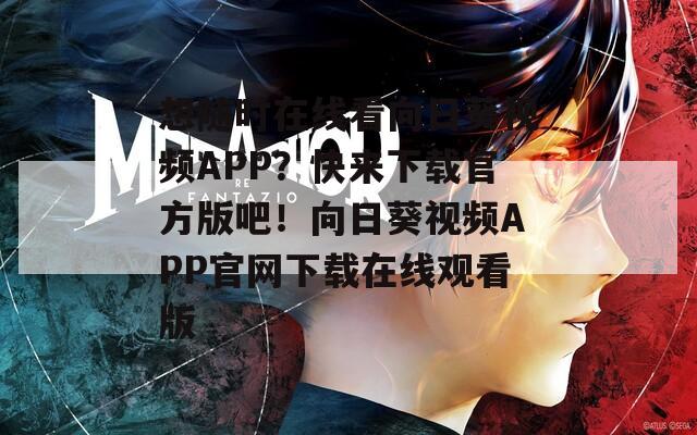 想隨時在線看向日葵視頻APP？快來下載官方版吧！向日葵視頻APP官網(wǎng)下載在線觀看版