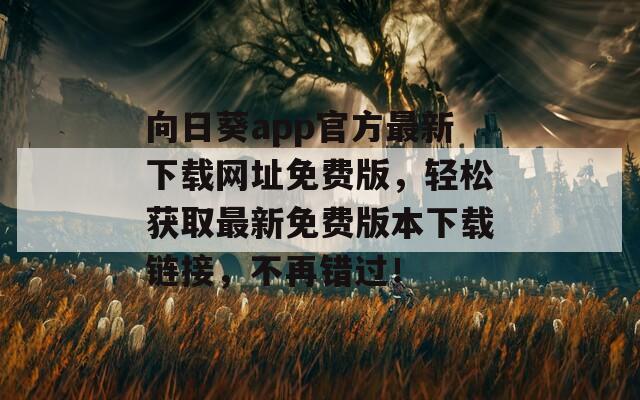 向日葵app官方最新下載網(wǎng)址免費(fèi)版，輕松獲取最新免費(fèi)版本下載鏈接，不再錯(cuò)過(guò)！