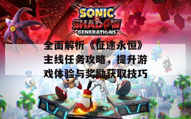 全面解析《征途永恒》主線任務(wù)攻略，提升游戲體驗與獎勵獲取技巧