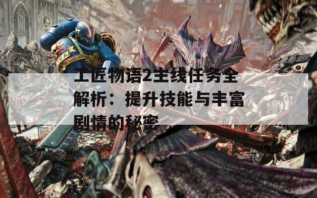 工匠物語2主線任務全解析：提升技能與豐富劇情的秘密