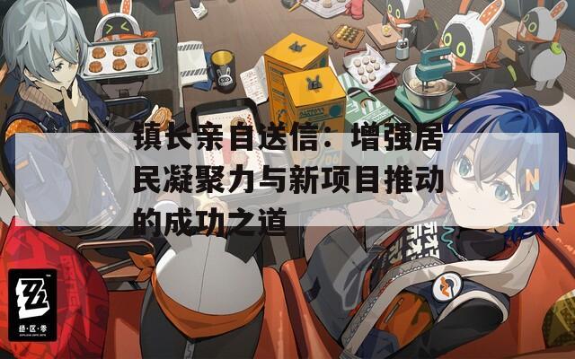 鎮(zhèn)長親自送信：增強(qiáng)居民凝聚力與新項目推動的成功之道
