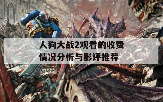 人狗大戰(zhàn)2觀看的收費(fèi)情況分析與影評推薦