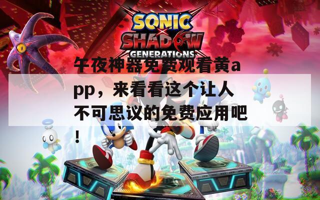 午夜神器免費觀看黃app，來看看這個讓人不可思議的免費應用吧！