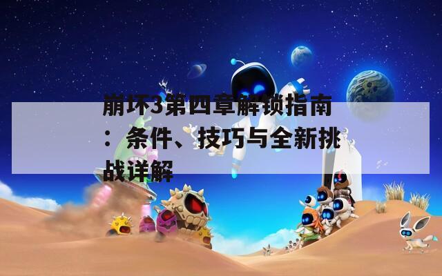 崩壞3第四章解鎖指南：條件、技巧與全新挑戰(zhàn)詳解