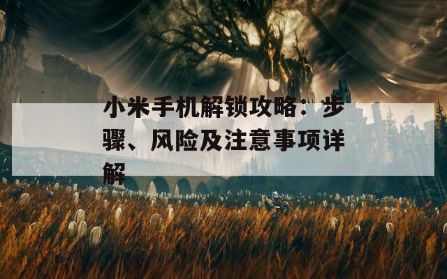 小米手機(jī)解鎖攻略：步驟、風(fēng)險(xiǎn)及注意事項(xiàng)詳解