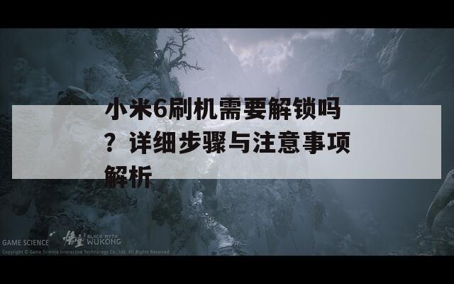 小米6刷機需要解鎖嗎？詳細(xì)步驟與注意事項解析
