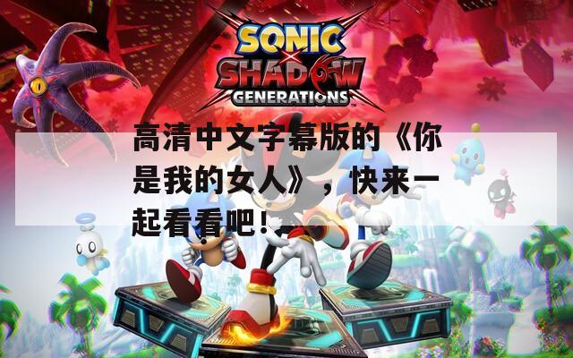 高清中文字幕版的《你是我的女人》，快來一起看看吧！