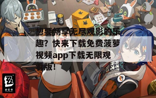 想要暢享無(wú)盡觀影的樂(lè)趣？快來(lái)下載免費(fèi)菠蘿視頻app下載無(wú)限觀看版！