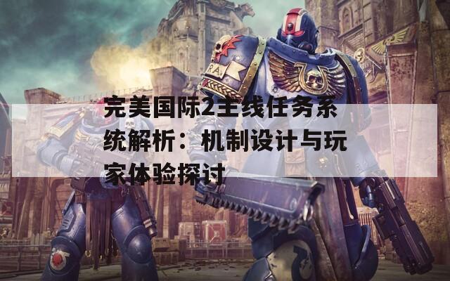 完美國際2主線任務(wù)系統(tǒng)解析：機(jī)制設(shè)計與玩家體驗(yàn)探討