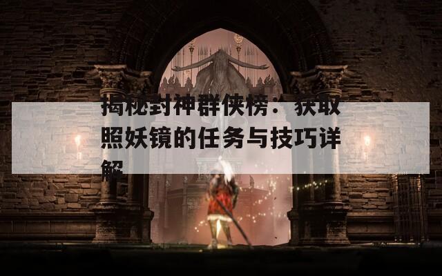 揭秘封神群俠榜：獲取照妖鏡的任務與技巧詳解