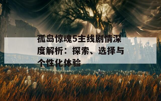 孤島驚魂5主線劇情深度解析：探索、選擇與個(gè)性化體驗(yàn)