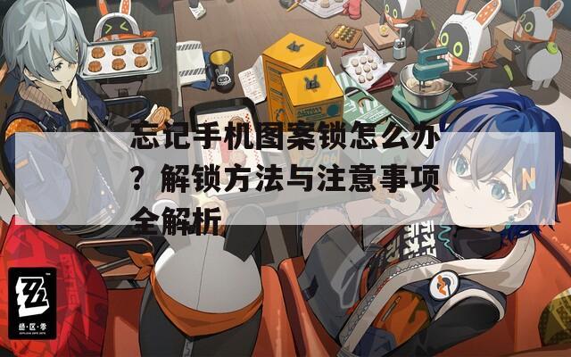 忘記手機(jī)圖案鎖怎么辦？解鎖方法與注意事項(xiàng)全解析