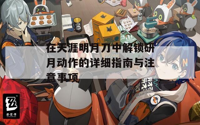 在天涯明月刀中解鎖研月動作的詳細指南與注意事項