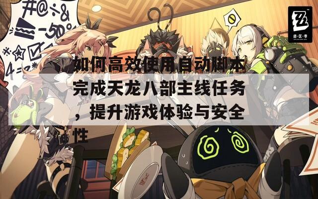 如何高效使用自動(dòng)腳本完成天龍八部主線任務(wù)，提升游戲體驗(yàn)與安全性