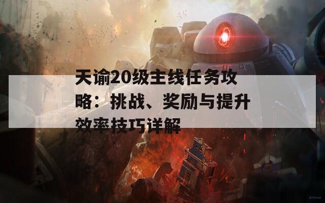天諭20級(jí)主線任務(wù)攻略：挑戰(zhàn)、獎(jiǎng)勵(lì)與提升效率技巧詳解
