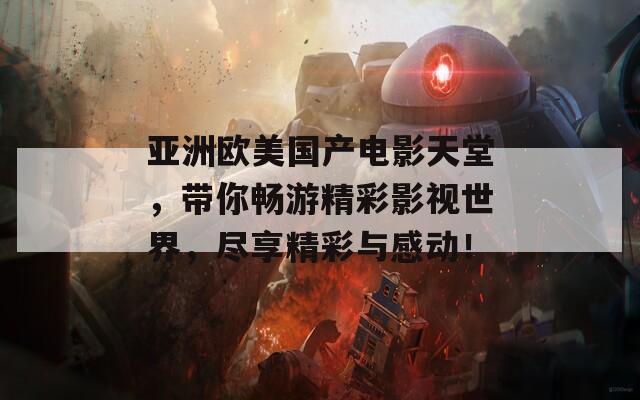 亞洲歐美國產(chǎn)電影天堂，帶你暢游精彩影視世界，盡享精彩與感動！