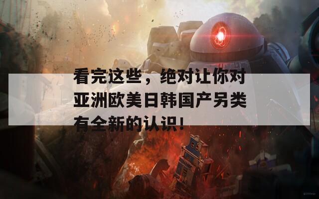 看完這些，絕對(duì)讓你對(duì)亞洲歐美日韓國(guó)產(chǎn)另類(lèi)有全新的認(rèn)識(shí)！