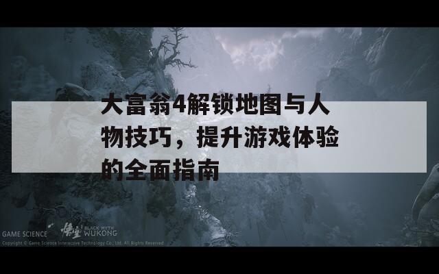 大富翁4解鎖地圖與人物技巧，提升游戲體驗的全面指南