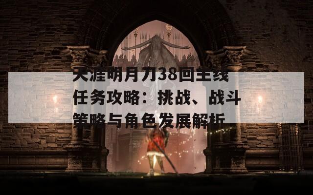 天涯明月刀38回主線任務(wù)攻略：挑戰(zhàn)、戰(zhàn)斗策略與角色發(fā)展解析