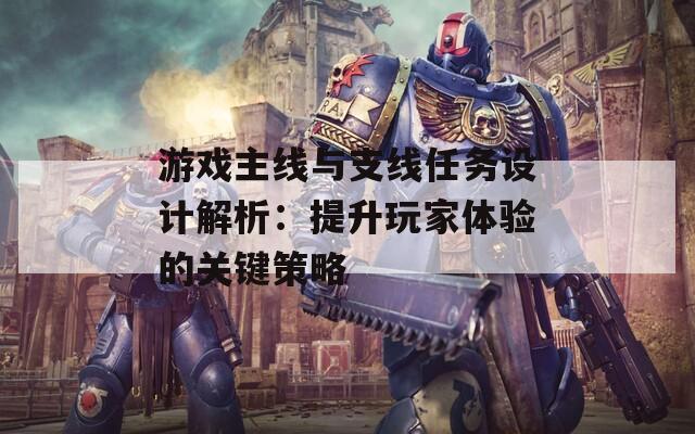 游戲主線與支線任務(wù)設(shè)計(jì)解析：提升玩家體驗(yàn)的關(guān)鍵策略