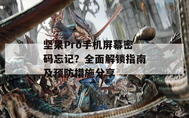 堅果Pro手機(jī)屏幕密碼忘記？全面解鎖指南及預(yù)防措施分享