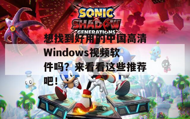 想找到好用的中國高清Windows視頻軟件嗎？來看看這些推薦吧！