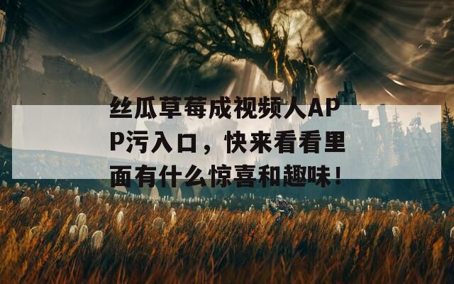 絲瓜草莓成視頻人APP污入口，快來看看里面有什么驚喜和趣味！