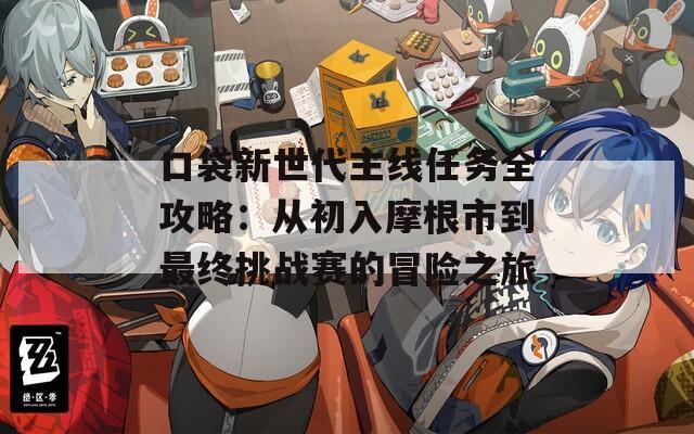 口袋新世代主線任務(wù)全攻略：從初入摩根市到最終挑戰(zhàn)賽的冒險之旅
