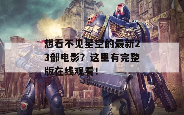 想看不見(jiàn)星空的最新23部電影？這里有完整版在線觀看！